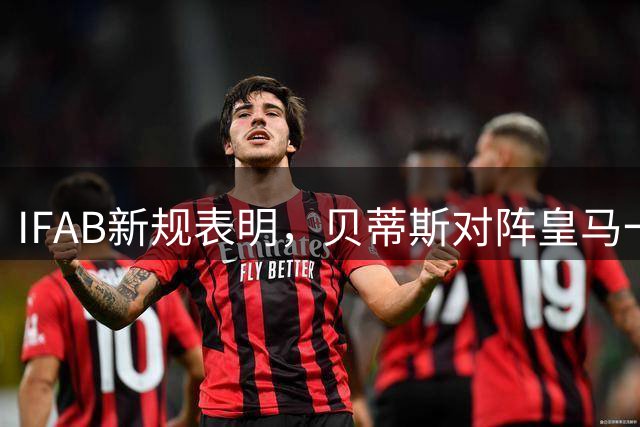 IFAB新规表明，贝蒂斯对阵皇马一战姆巴佩的点球理应重罚